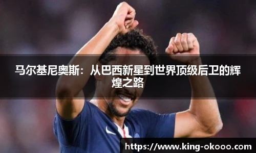 马尔基尼奥斯：从巴西新星到世界顶级后卫的辉煌之路