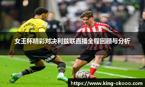 女王杯精彩对决利兹联直播全程回顾与分析