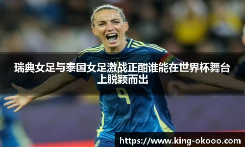 瑞典女足与泰国女足激战正酣谁能在世界杯舞台上脱颖而出