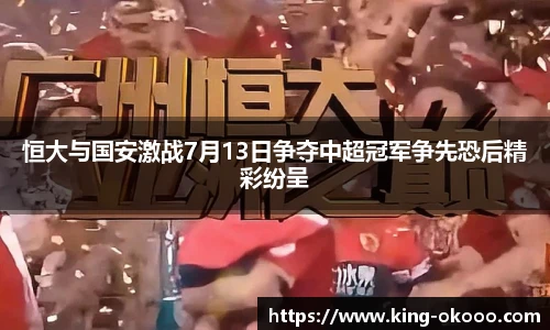 恒大与国安激战7月13日争夺中超冠军争先恐后精彩纷呈